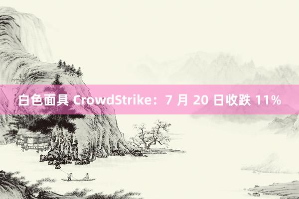 白色面具 CrowdStrike：7 月 20 日收跌 11%