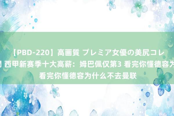 【PBD-220】高画質 プレミア女優の美尻コレクション8時間 西甲新赛季十大高薪：姆巴佩仅第3 看