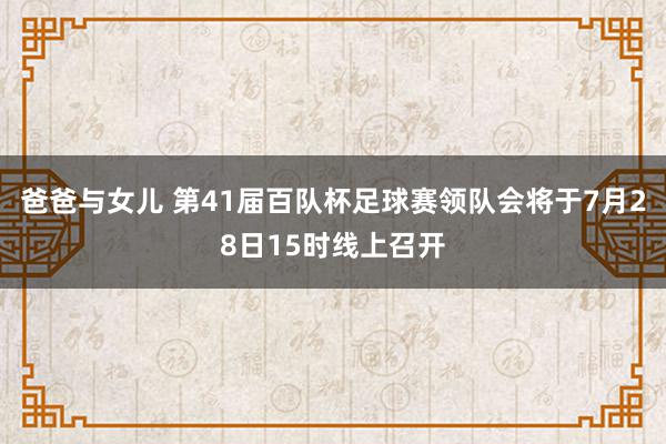 爸爸与女儿 第41届百队杯足球赛领队会将于7月28日15时线上召开