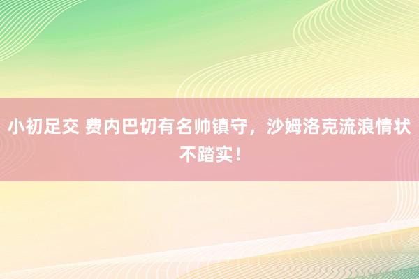 小初足交 费内巴切有名帅镇守，沙姆洛克流浪情状不踏实！