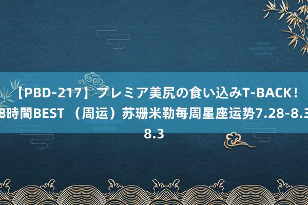 【PBD-217】プレミア美尻の食い込みT-BACK！8時間BEST （周运）苏珊米勒每周星座运势7