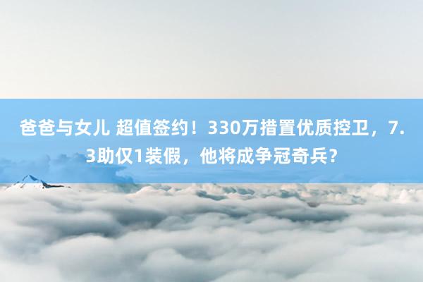 爸爸与女儿 超值签约！330万措置优质控卫，7.3助仅1装假，他将成争冠奇兵？