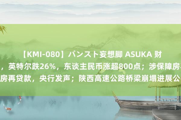 【KMI-080】パンスト妄想脚 ASUKA 财经早参丨谈指跌超600点，英特尔跌26%，东谈主民币