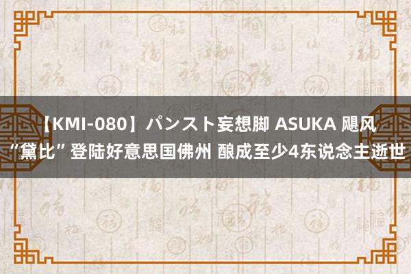 【KMI-080】パンスト妄想脚 ASUKA 飓风“黛比”登陆好意思国佛州 酿成至少4东说念主逝世