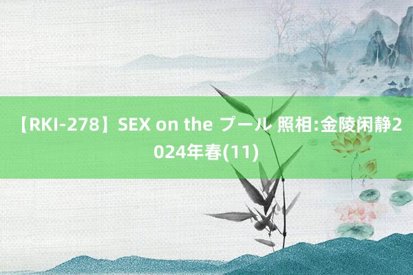 【RKI-278】SEX on the プール 照相:金陵闲静2024年春(11)