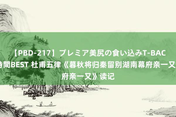 【PBD-217】プレミア美尻の食い込みT-BACK！8時間BEST 杜甫五律《暮秋将归秦留别湖南幕府亲一又》读记