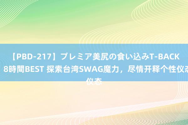 【PBD-217】プレミア美尻の食い込みT-BACK！8時間BEST 探索台湾SWAG魔力，尽情开释个性仪态