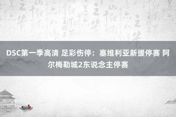 DSC第一季高清 足彩伤停：塞维利亚新援停赛 阿尔梅勒城2东说念主停赛