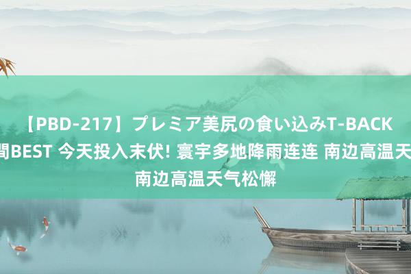 【PBD-217】プレミア美尻の食い込みT-BACK！8時間BEST 今天投入末伏! 寰宇多地降雨连连 南边高温天气松懈