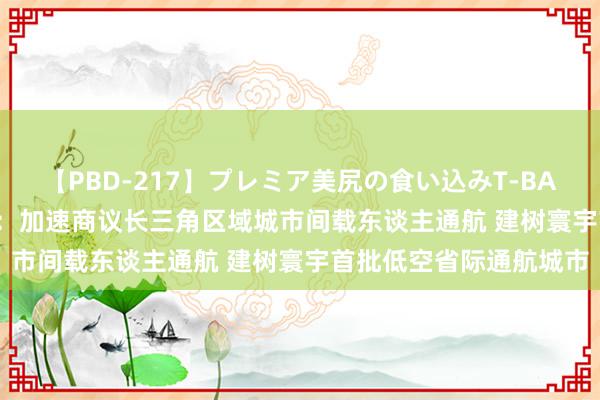 【PBD-217】プレミア美尻の食い込みT-BACK！8時間BEST 上海：加速商议长三角区域城市间载东谈主通航 建树寰宇首批低空省际通航城市