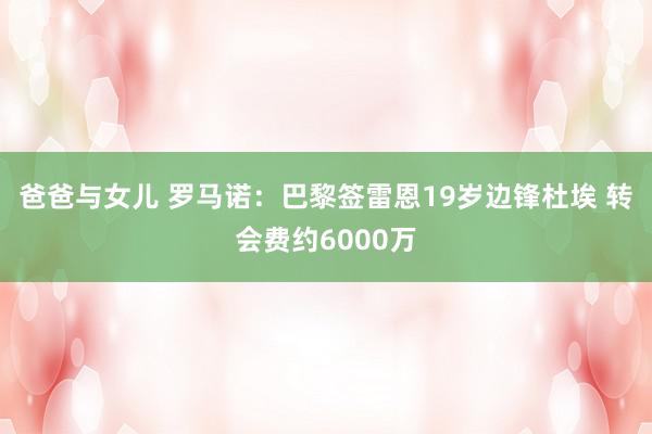 爸爸与女儿 罗马诺：巴黎签雷恩19岁边锋杜埃 转会费约6000万