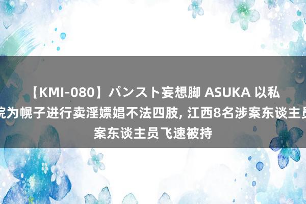 【KMI-080】パンスト妄想脚 ASUKA 以私东谈主影院为幌子进行卖淫嫖娼不法四肢, 江西8名涉