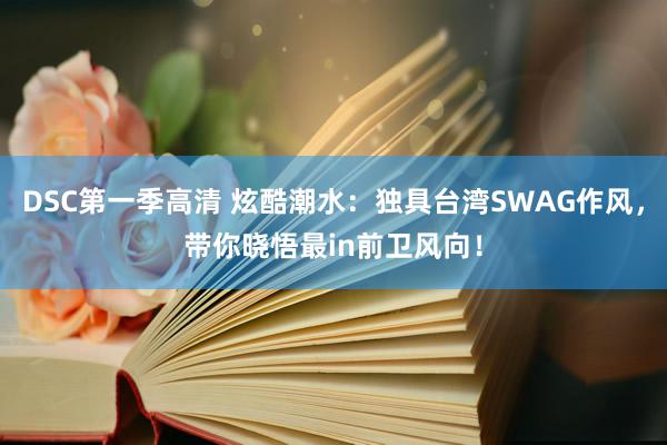 DSC第一季高清 炫酷潮水：独具台湾SWAG作风，带你晓悟最in前卫风向！