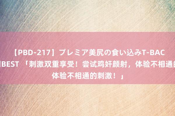 【PBD-217】プレミア美尻の食い込みT-BACK！8時間BEST 「刺激双重享受！尝试鸡奸颜射，