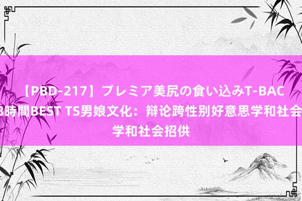 【PBD-217】プレミア美尻の食い込みT-BACK！8時間BEST TS男娘文化：辩论跨性别好意思学和社会招供