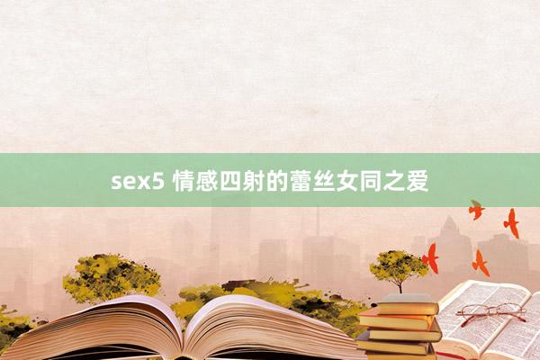 sex5 情感四射的蕾丝女同之爱