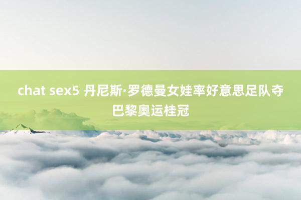 chat sex5 丹尼斯·罗德曼女娃率好意思足队夺巴黎奥运桂冠