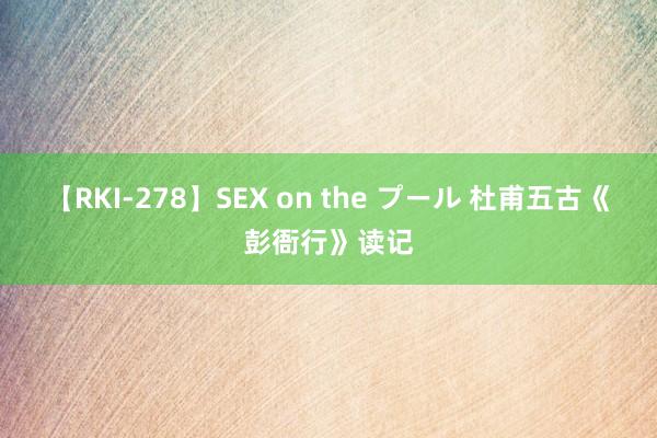 【RKI-278】SEX on the プール 杜甫五古《彭衙行》读记