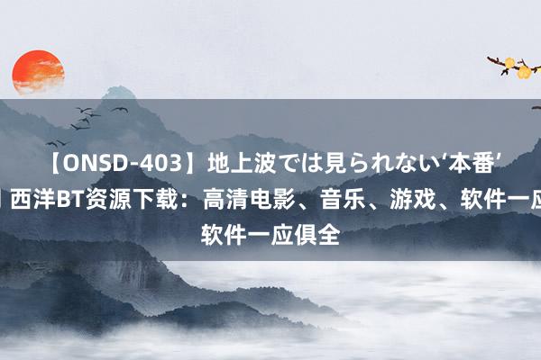 【ONSD-403】地上波では見られない‘本番’4時間 西洋BT资源下载：高清电影、音乐、游戏、软件